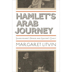 Hamlet's Arab Journey: Shakespeare's Prince and Nasser's Ghost