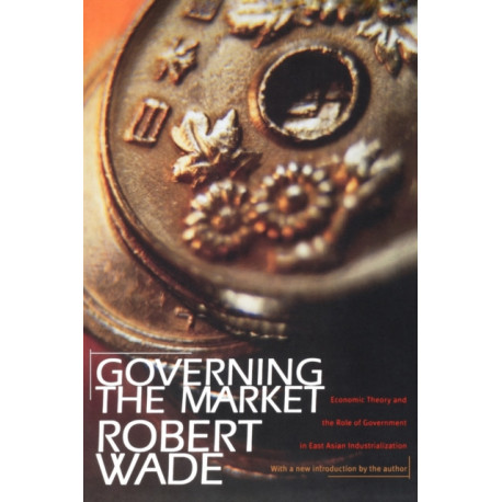 Governing the Market: Economic Theory and the Role of Government in East Asian Industrialization
