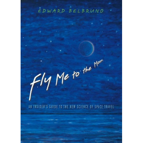 Fly Me to the Moon: An Insider's Guide to the New Science of Space Travel