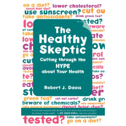 The Healthy Skeptic: Cutting through the Hype about Your Health