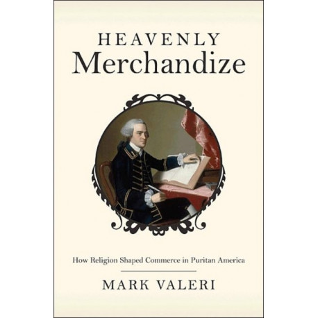 Heavenly Merchandize: How Religion Shaped Commerce in Puritan America