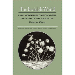 The Invisible World: Early Modern Philosophy and the Invention of the Microscope