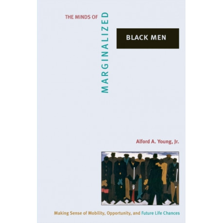 The Minds of Marginalized Black Men: Making Sense of Mobility, Opportunity, and Future Life Chances