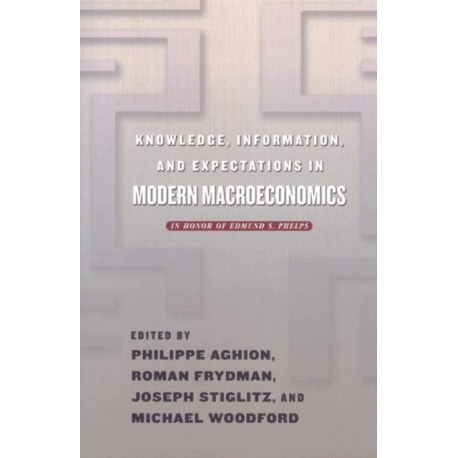 Knowledge, Information, and Expectations in Modern Macroeconomics: In Honor of Edmund S. Phelps