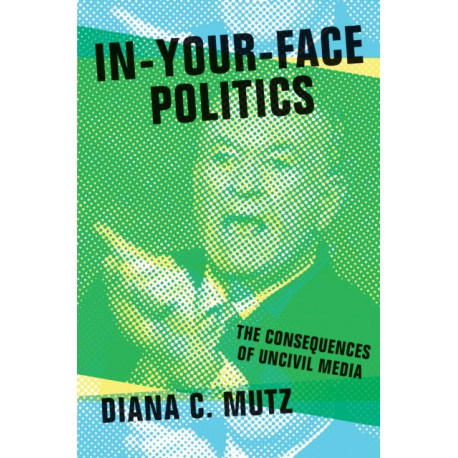 In-Your-Face Politics: The Consequences of Uncivil Media