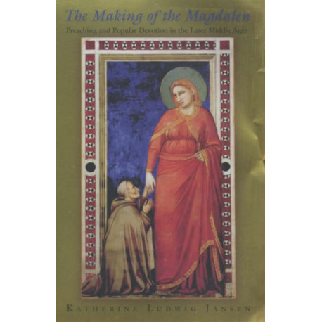 The Making of the Magdalen: Preaching and Popular Devotion in the Later Middle Ages