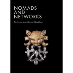 Nomads and Networks: The Ancient Art and Culture of Kazakhstan