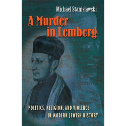 A Murder in Lemberg: Politics, Religion, and Violence in Modern Jewish History