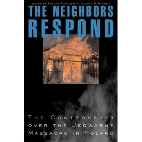 The Neighbors Respond: The Controversy over the Jedwabne Massacre in Poland