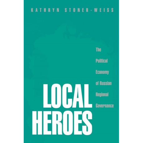 Local Heroes: The Political Economy of Russian Regional Governance