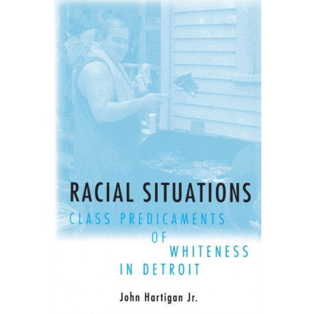 Racial Situations: Class Predicaments of Whiteness in Detroit