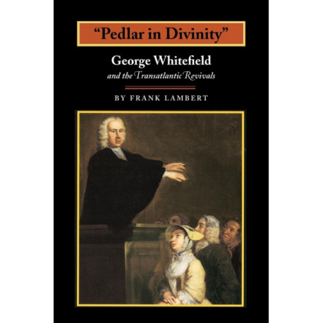 "Pedlar in Divinity": George Whitefield and the Transatlantic Revivals, 1737-1770
