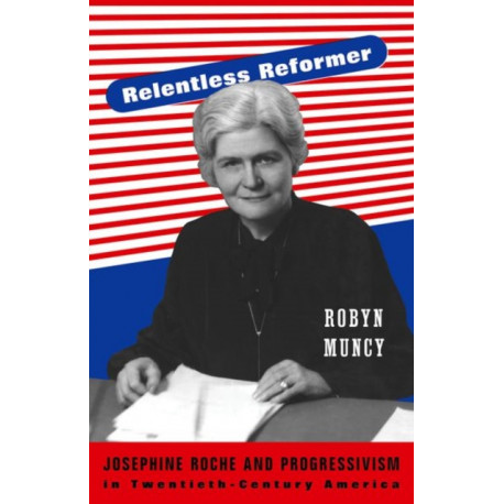 Relentless Reformer: Josephine Roche and Progressivism in Twentieth-Century America