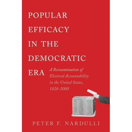 Popular Efficacy in the Democratic Era: A Reexamination of Electoral Accountability in the United States, 1828-2000