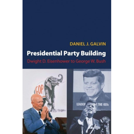 Presidential Party Building: Dwight D. Eisenhower to George W. Bush