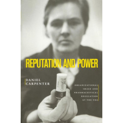 Reputation and Power: Organizational Image and Pharmaceutical Regulation at the FDA