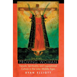 Proving Woman: Female Spirituality and Inquisitional Culture in the Later Middle Ages