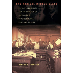 The Radical Middle Class: Populist Democracy and the Question of Capitalism in Progressive Era Portland, Oregon