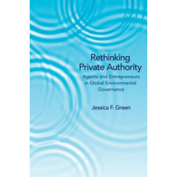 Rethinking Private Authority: Agents and Entrepreneurs in Global Environmental Governance