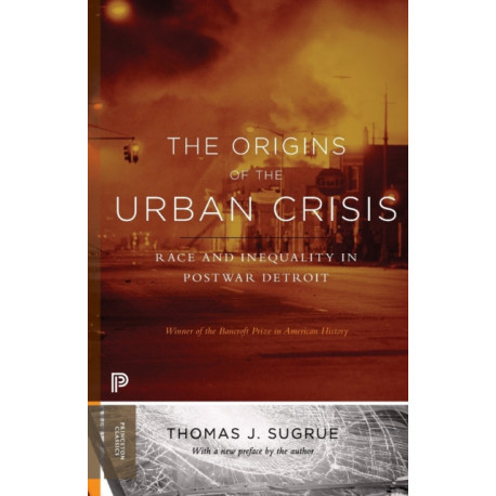 The Origins of the Urban Crisis: Race and Inequality in Postwar Detroit - Updated Edition
