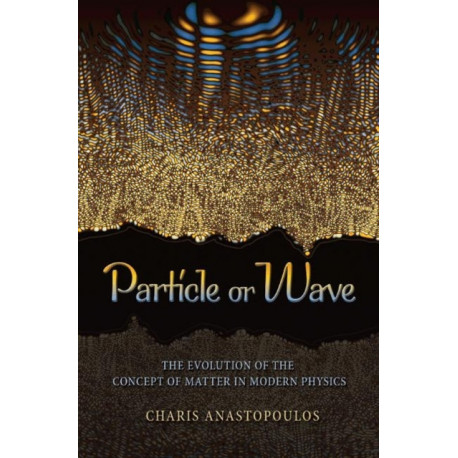 Particle or Wave: The Evolution of the Concept of Matter in Modern Physics