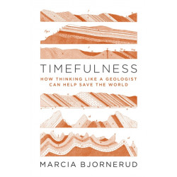 Timefulness: How Thinking Like a Geologist Can Help Save the World