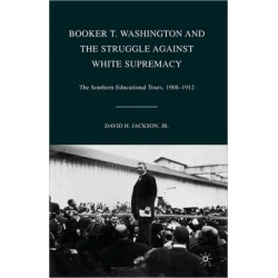 Booker T. Washington and the Struggle against White Supremacy: The Southern Educational Tours, 1908–1912