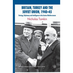 Britain, Turkey and the Soviet Union, 1940–45: Strategy, Diplomacy and Intelligence in the Eastern Mediterranean