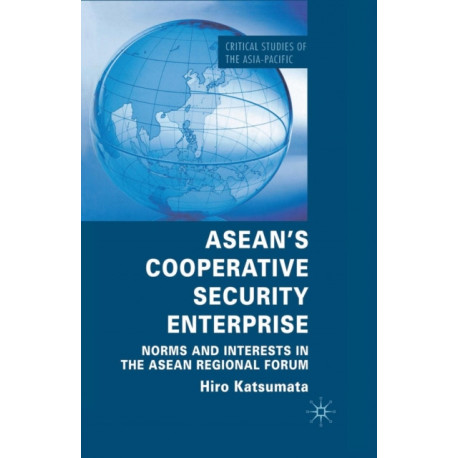 ASEAN’s Cooperative Security Enterprise: Norms and Interests in the ASEAN Regional Forum