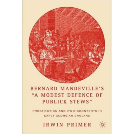 Bernard Mandeville’s “A Modest Defence of Publick Stews”: Prostitution and Its Discontents in Early Georgian England