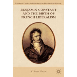 Benjamin Constant and the Birth of French Liberalism