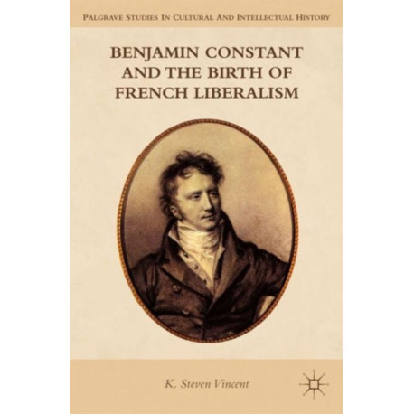 Benjamin Constant and the Birth of French Liberalism