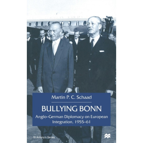 Bullying Bonn: Anglo-German Diplomacy on European Integration, 1955–61