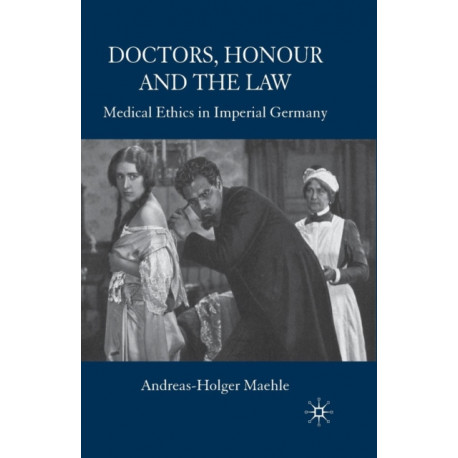 Doctors, Honour and the Law: Medical Ethics in Imperial Germany