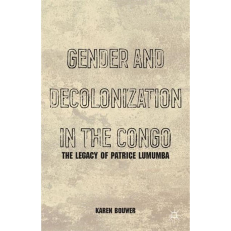 Gender and Decolonization in the Congo: The Legacy of Patrice Lumumba