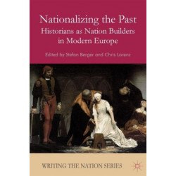 Nationalizing the Past: Historians as Nation Builders in Modern Europe