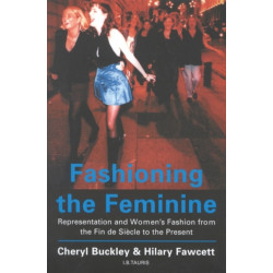 Fashioning the Feminine: Representation and Women's Fashion from the Fin de Siecle to the Present