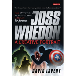 Joss Whedon, A Creative Portrait: From Buffy the Vampire Slayer to Marvel's The Avengers