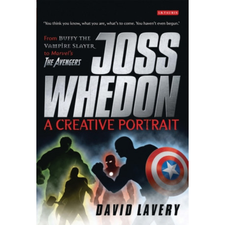 Joss Whedon, A Creative Portrait: From Buffy the Vampire Slayer to Marvel's The Avengers