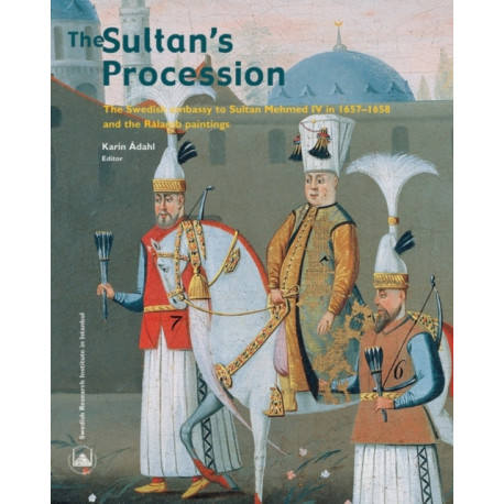 The Sultan's Procession: The Swedish Embassy to Sultan Mehmed IV in 1657-1658 and the Ralamb Paintings