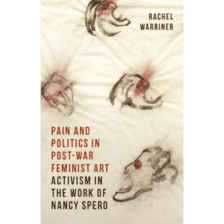 Pain and Politics in Postwar Feminist Art: Activism in the Work of Nancy Spero