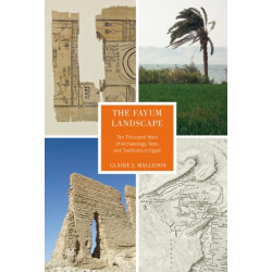 The Fayum Landscape: Ten Thousand Years of Archaeology, Texts, and Traditions in Egypt