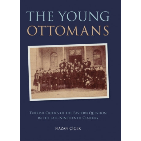 The Young Ottomans: Turkish Critics of the Eastern Question in the Late Nineteenth Century