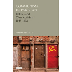 Communism in Pakistan: Politics and Class Activism 1947-1972