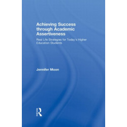Achieving Success through Academic Assertiveness: Real life strategies for today's higher education students