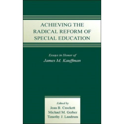 Achieving the Radical Reform of Special Education: Essays in Honor of James M. Kauffman