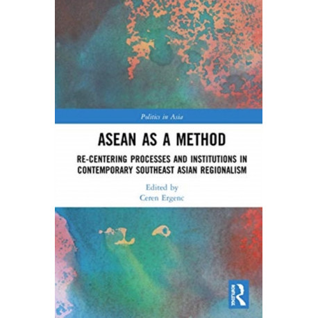 ASEAN as a Method: Re-centering Processes and Institutions in Contemporary Southeast Asian Regionalism