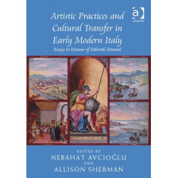 Artistic Practices and Cultural Transfer in Early Modern Italy: Essays in Honour of Deborah Howard