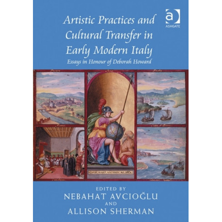 Artistic Practices and Cultural Transfer in Early Modern Italy: Essays in Honour of Deborah Howard