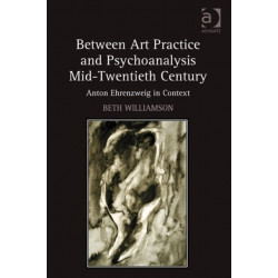 Between Art Practice and Psychoanalysis Mid-Twentieth Century: Anton Ehrenzweig in Context